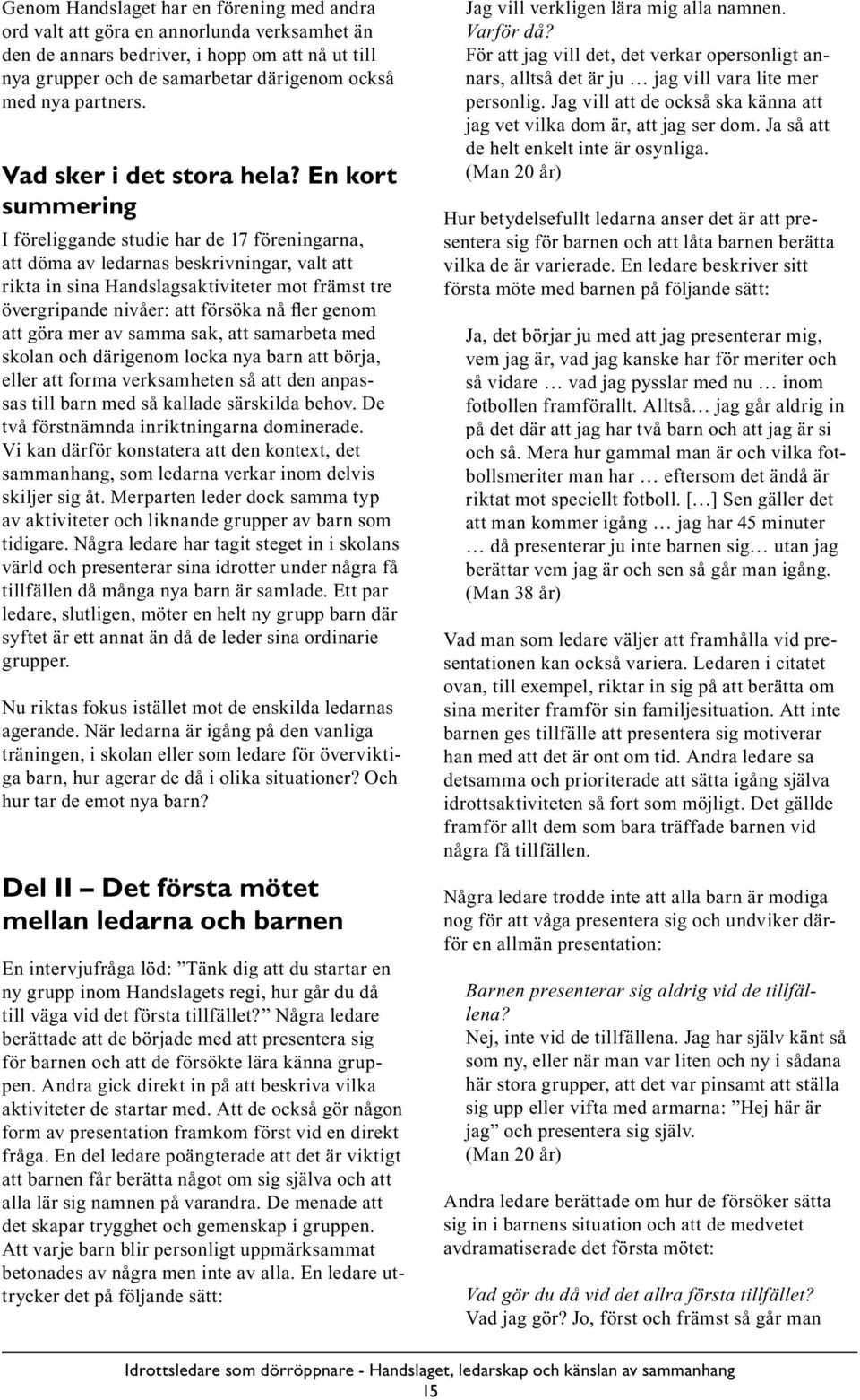 En kort summering I föreliggande studie har de 17 föreningarna, att döma av ledarnas beskrivningar, valt att rikta in sina Handslagsaktiviteter mot främst tre övergripande nivåer: att försöka nå fler