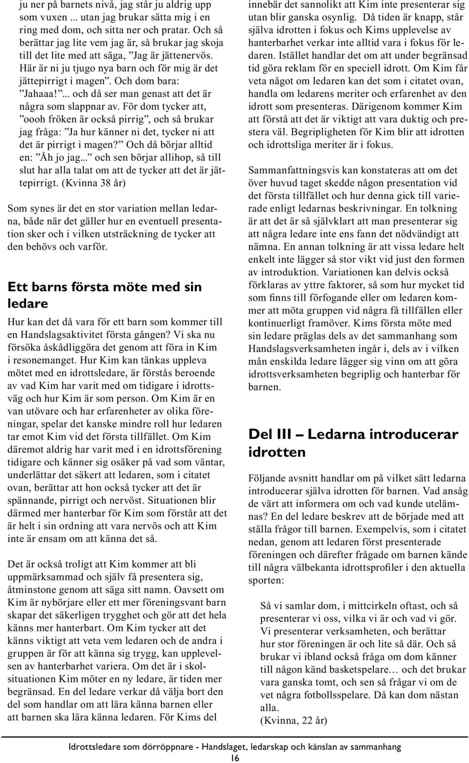 ... och då ser man genast att det är några som slappnar av. För dom tycker att, oooh fröken är också pirrig, och så brukar jag fråga: Ja hur känner ni det, tycker ni att det är pirrigt i magen?