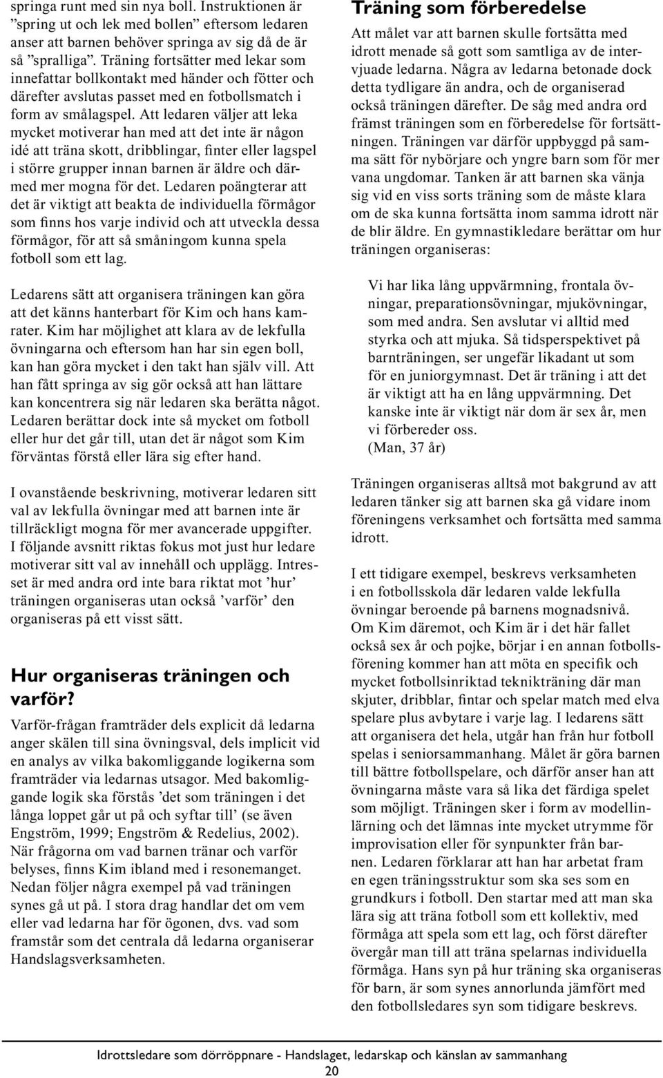 Att ledaren väljer att leka mycket motiverar han med att det inte är någon idé att träna skott, dribblingar, finter eller lagspel i större grupper innan barnen är äldre och därmed mer mogna för det.
