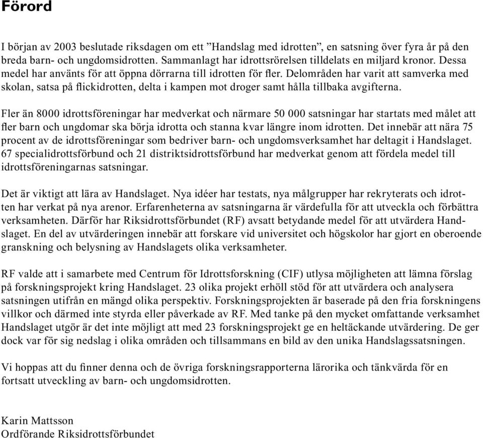 Fler än 8000 idrottsföreningar har medverkat och närmare 50 000 satsningar har startats med målet att fler barn och ungdomar ska börja idrotta och stanna kvar längre inom idrotten.