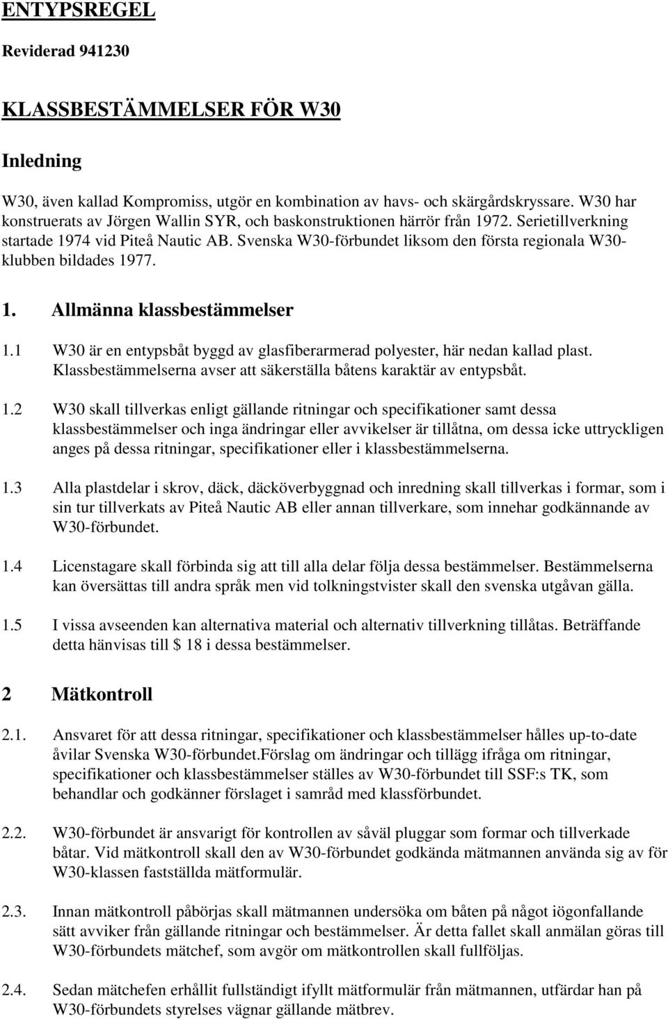 Svenska W30-förbundet liksom den första regionala W30- klubben bildades 1977. 1. Allmänna klassbestämmelser 1.1 W30 är en entypsbåt byggd av glasfiberarmerad polyester, här nedan kallad plast.