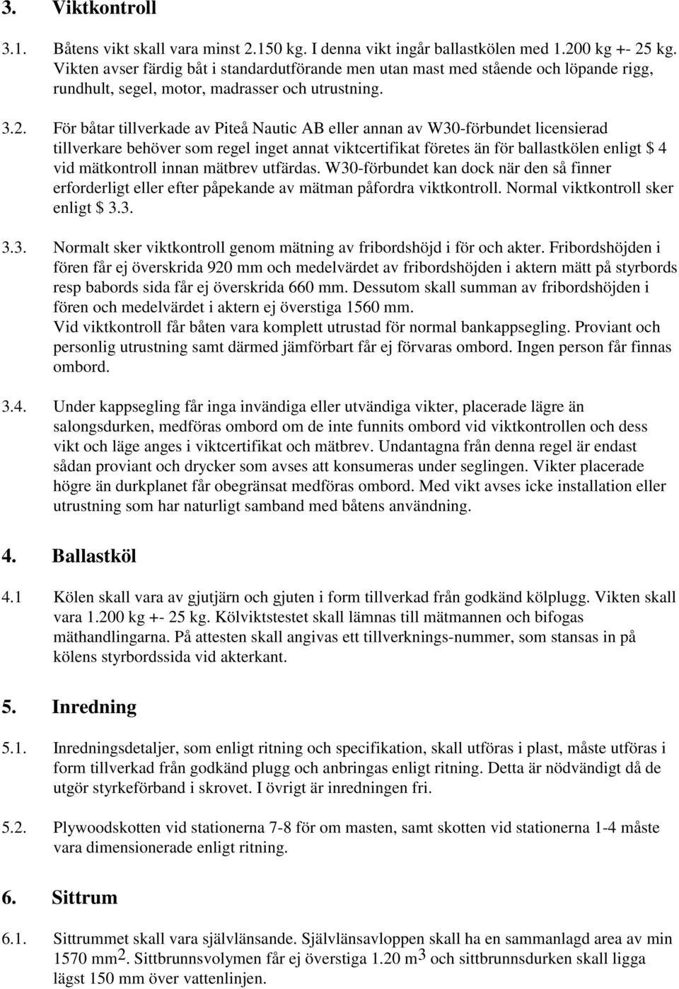 För båtar tillverkade av Piteå Nautic AB eller annan av W30-förbundet licensierad tillverkare behöver som regel inget annat viktcertifikat företes än för ballastkölen enligt $ 4 vid mätkontroll innan