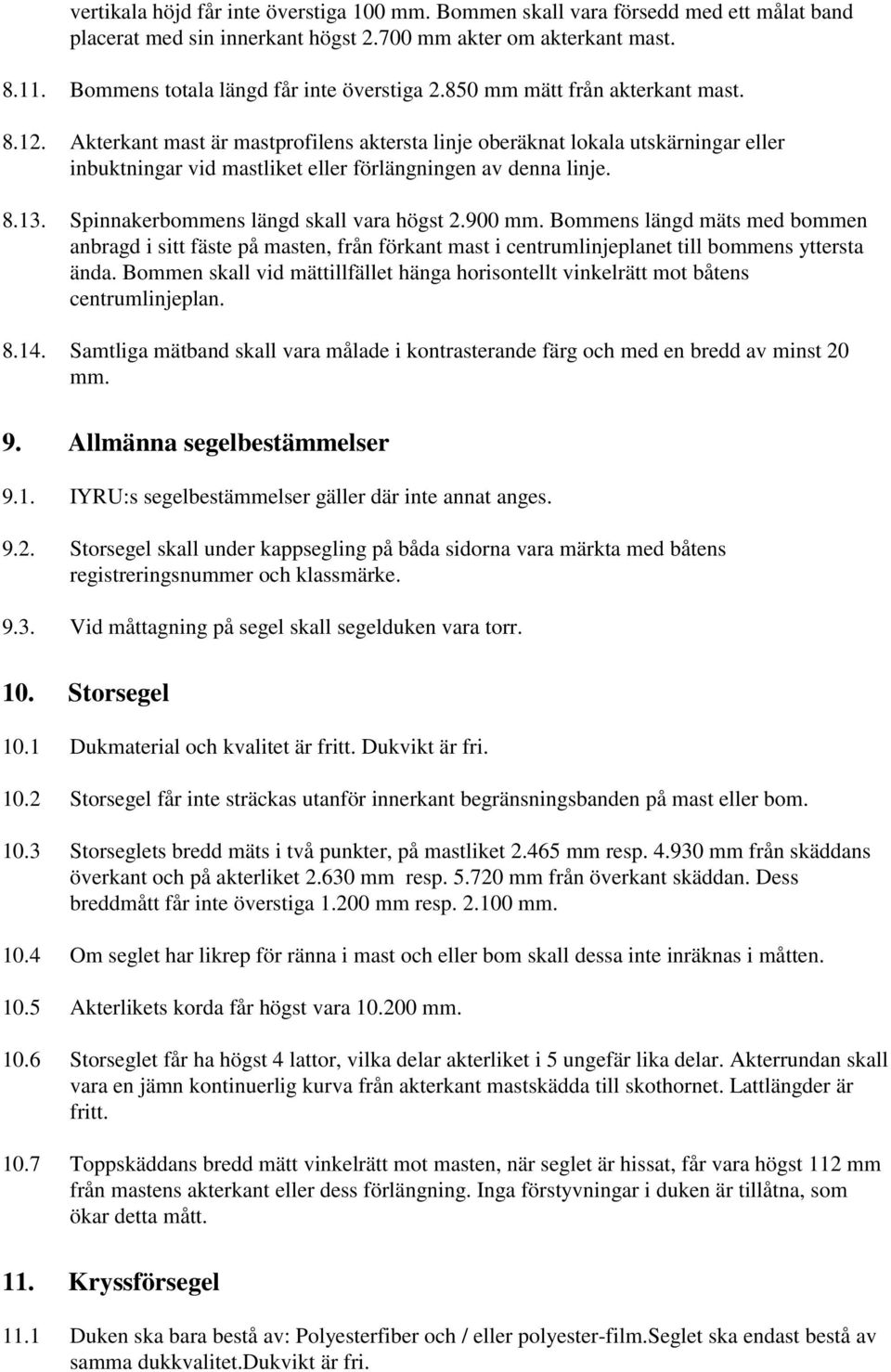 Akterkant mast är mastprofilens aktersta linje oberäknat lokala utskärningar eller inbuktningar vid mastliket eller förlängningen av denna linje. 8.13. Spinnakerbommens längd skall vara högst 2.