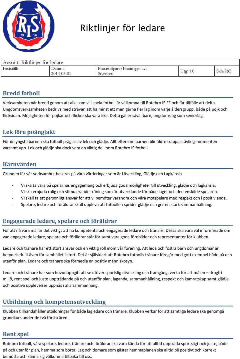 Detta gäller såväl barn, ungdomslag som seniorlag. Lek före poängjakt För de yngsta barnen ska fotboll präglas av lek och glädje. Allt eftersom barnen blir äldre trappas tävlingsmomenten varsamt upp.