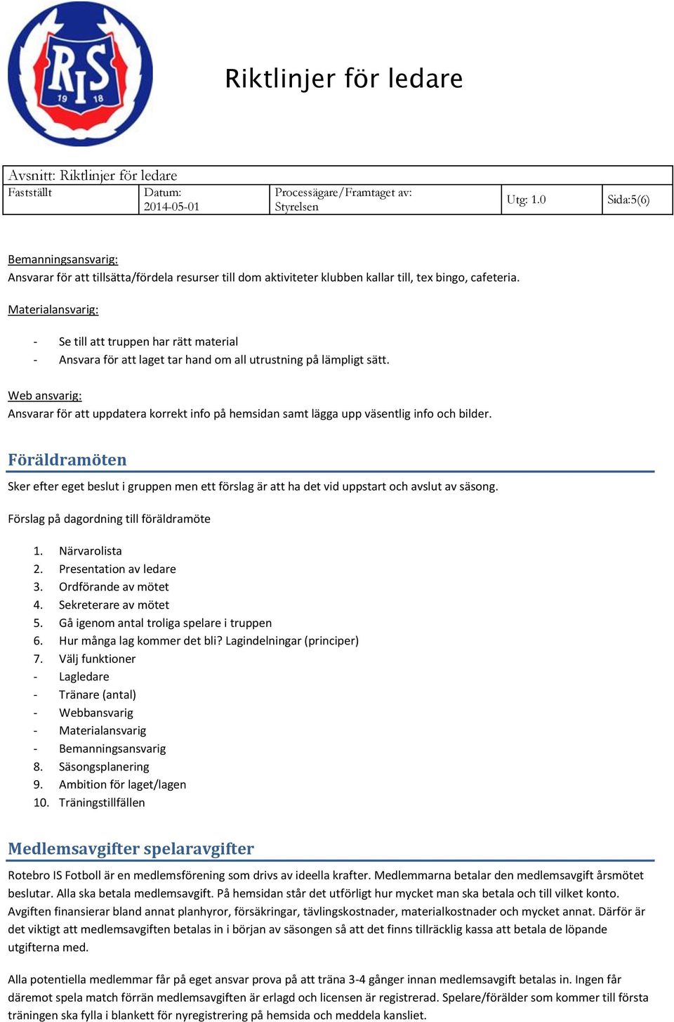 Web ansvarig: Ansvarar för att uppdatera korrekt info på hemsidan samt lägga upp väsentlig info och bilder.