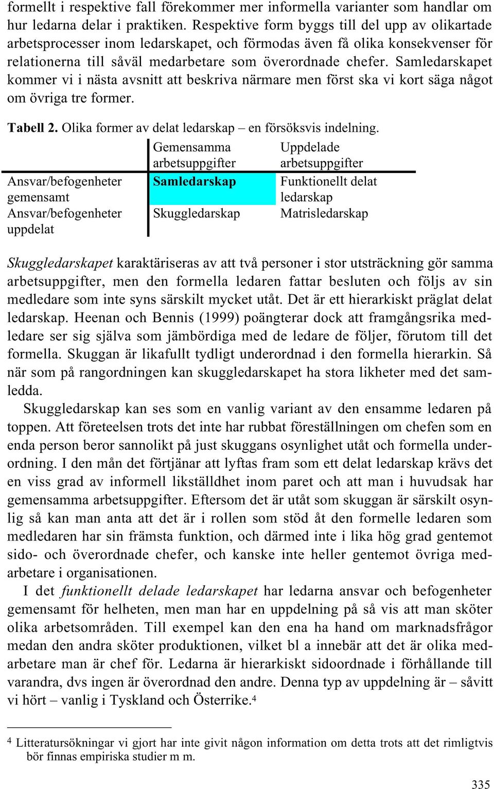 Samledarskapet kommer vi i nästa avsnitt att beskriva närmare men först ska vi kort säga något om övriga tre former. Tabell 2. Olika former av delat ledarskap en försöksvis indelning.