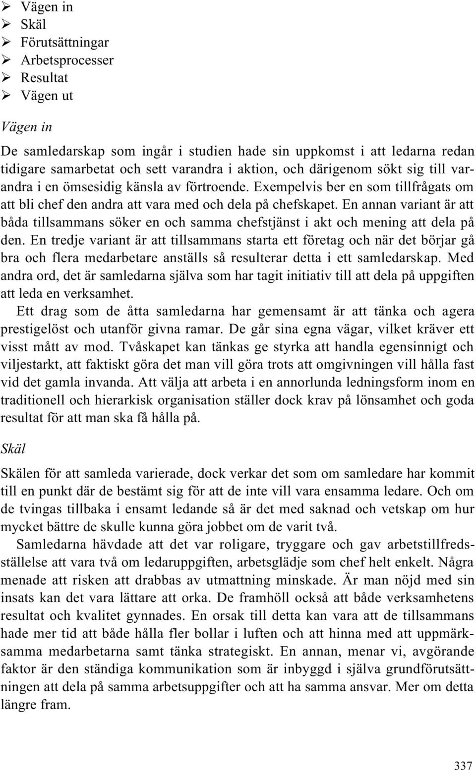 En annan variant är att båda tillsammans söker en och samma chefstjänst i akt och mening att dela på den.