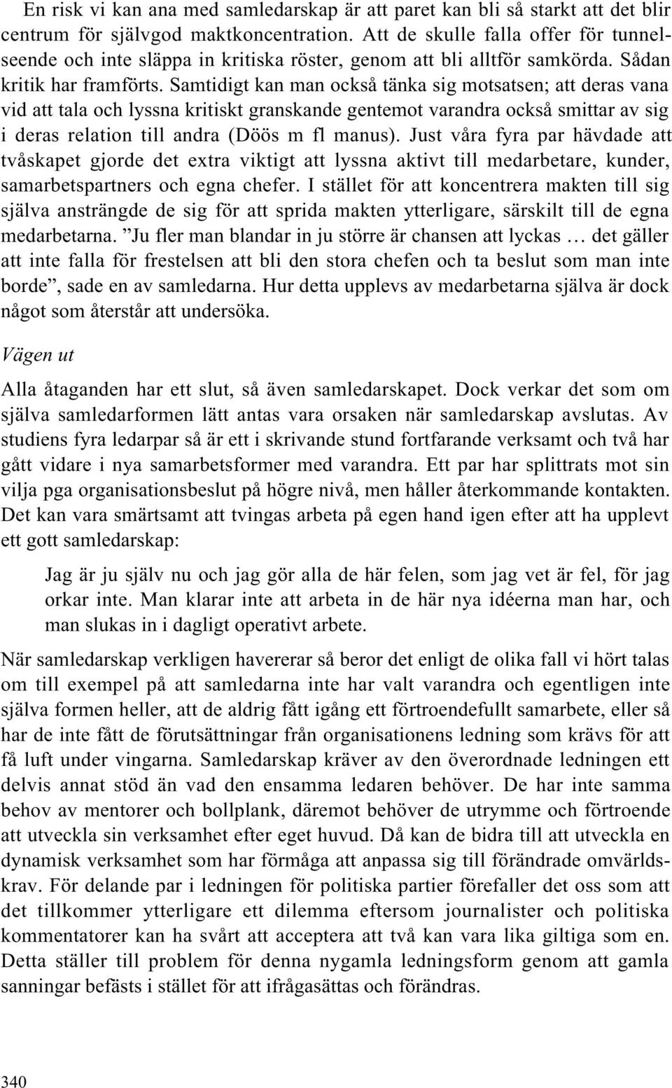 Samtidigt kan man också tänka sig motsatsen; att deras vana vid att tala och lyssna kritiskt granskande gentemot varandra också smittar av sig i deras relation till andra (Döös m fl manus).