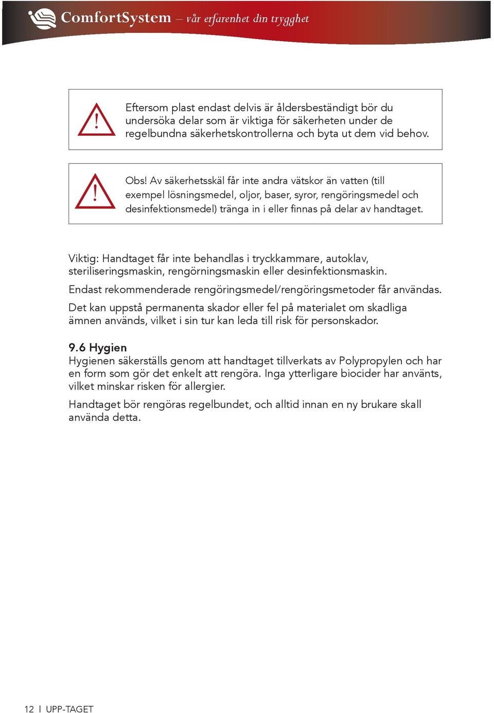 Viktig: Handtaget får inte behandlas i tryckkammare, autoklav, steriliseringsmaskin, rengörningsmaskin eller desinfektionsmaskin. Endast rekommenderade rengöringsmedel/rengöringsmetoder får användas.