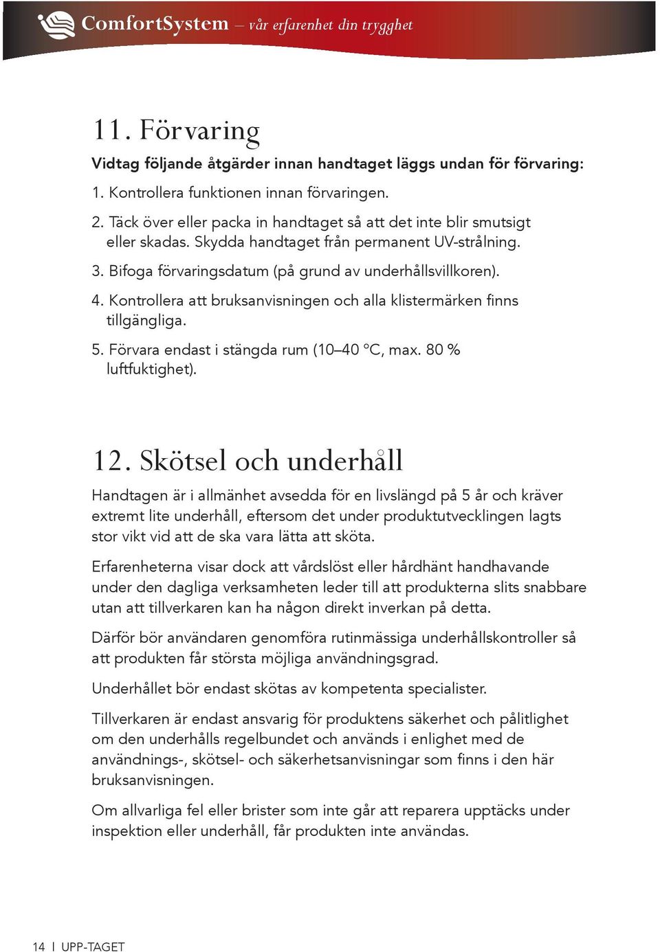 Kontrollera att bruksanvisningen och alla klistermärken finns tillgängliga. 5. Förvara endast i stängda rum (10 40 C, max. 80 % luftfuktighet). 12.