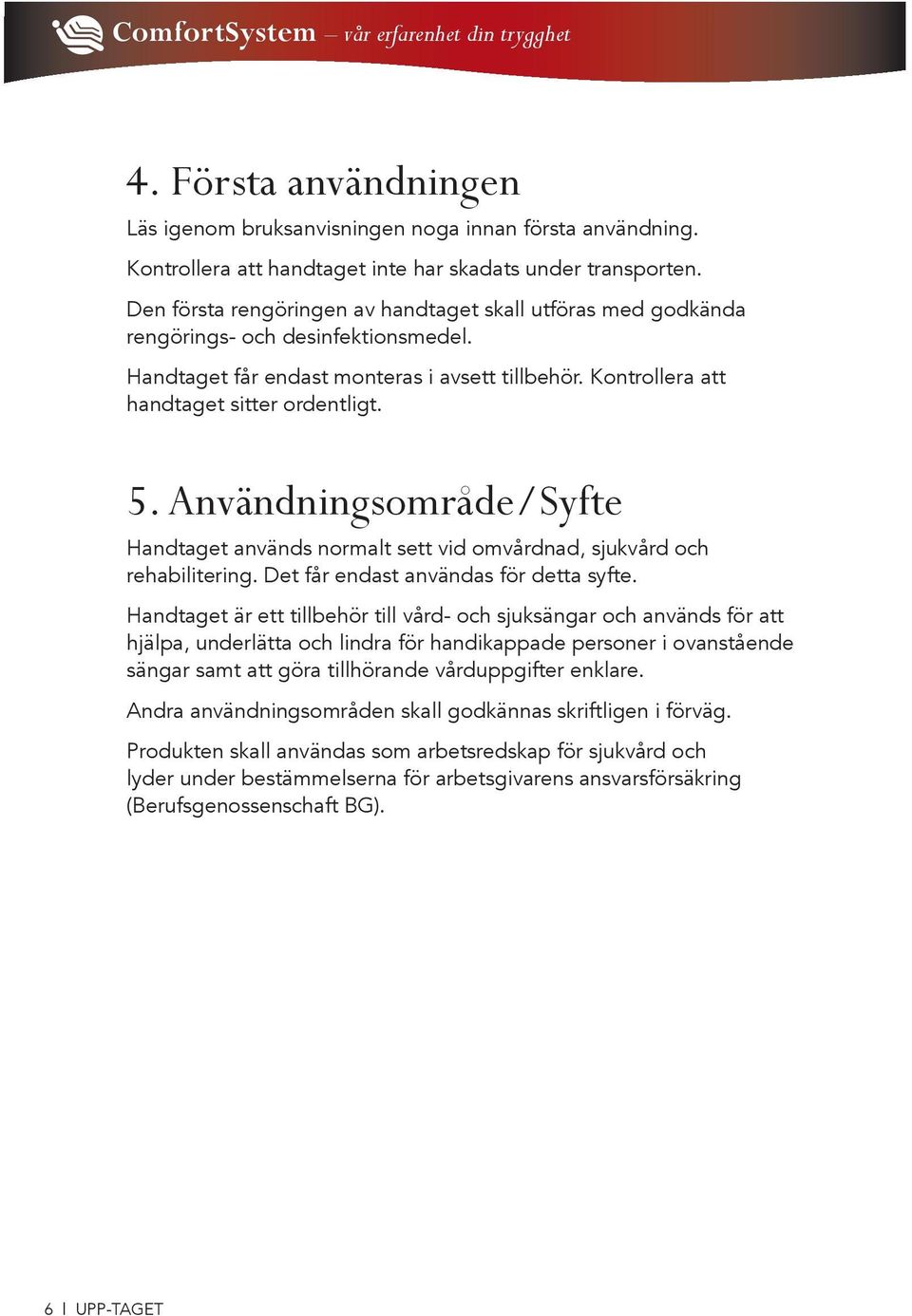 Användningsområde/Syfte Handtaget används normalt sett vid omvårdnad, sjukvård och rehabilitering. Det får endast användas för detta syfte.