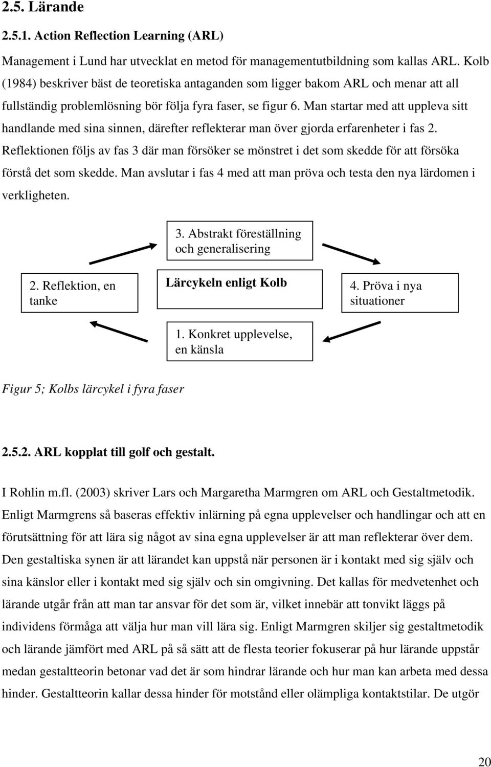 Man startar med att uppleva sitt handlande med sina sinnen, därefter reflekterar man över gjorda erfarenheter i fas 2.