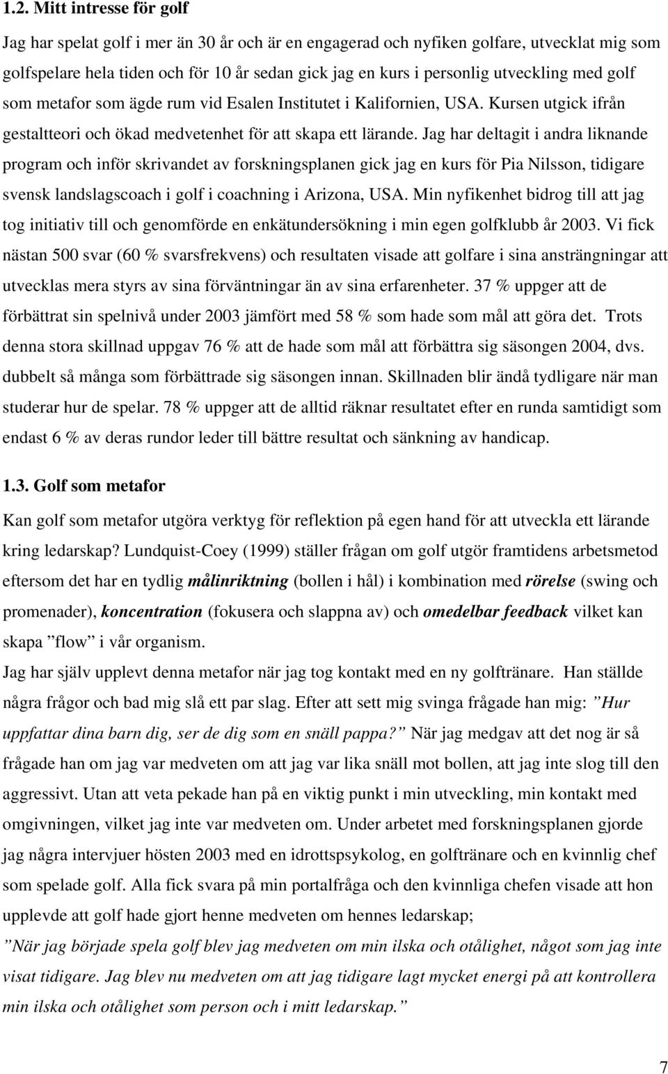 Jag har deltagit i andra liknande program och inför skrivandet av forskningsplanen gick jag en kurs för Pia Nilsson, tidigare svensk landslagscoach i golf i coachning i Arizona, USA.