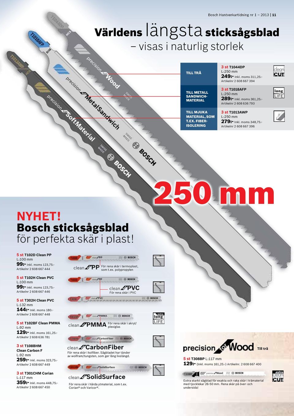 moms 348,75:- 2 608 667 396 Bosch sticksågsblad för perfekta skär i plast! 5 st T102D Clean PP L:100 mm 99:- Inkl. moms 123,75:- 2 608 667 444 5 st T102H Clean PVC L:100 mm 99:- Inkl.