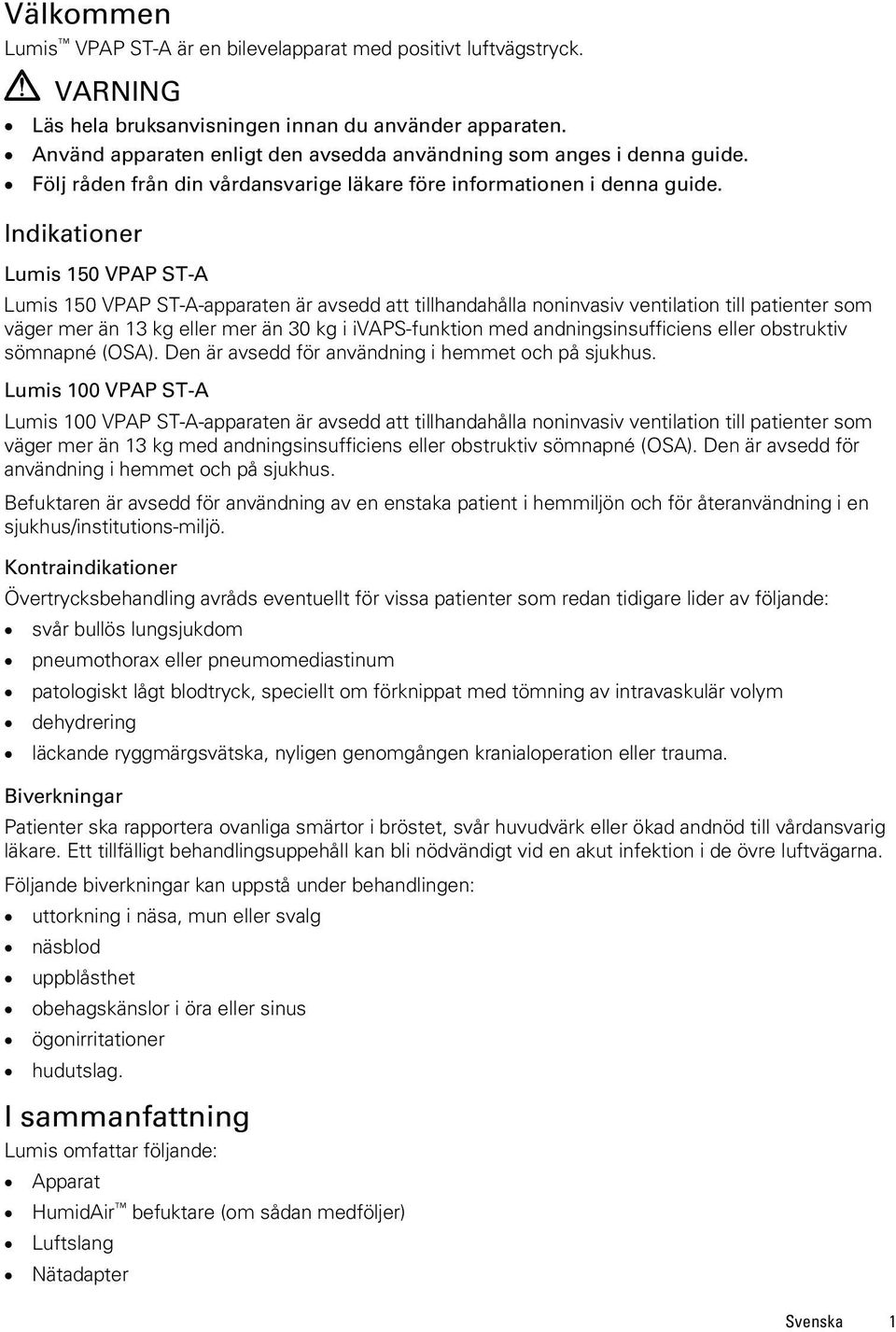 Indikationer Lumis 150 VPAP ST-A Lumis 150 VPAP ST-A-apparaten är avsedd att tillhandahålla noninvasiv ventilation till patienter som väger mer än 13 kg eller mer än 30 kg i ivaps-funktion med