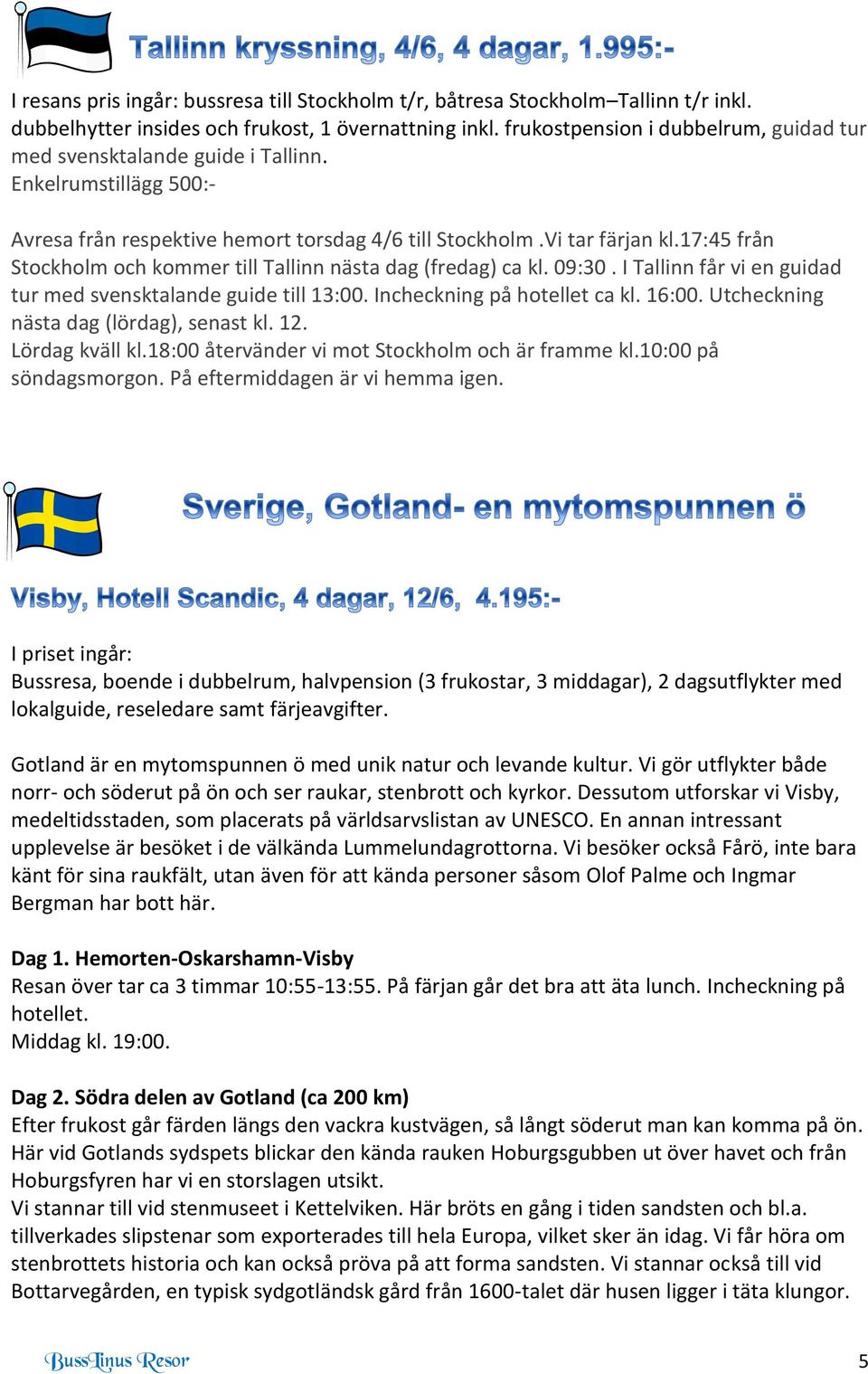 17:45 från Stockholm och kommer till Tallinn nästa dag (fredag) ca kl. 09:30. I Tallinn får vi en guidad tur med svensktalande guide till 13:00. Incheckning på hotellet ca kl. 16:00.