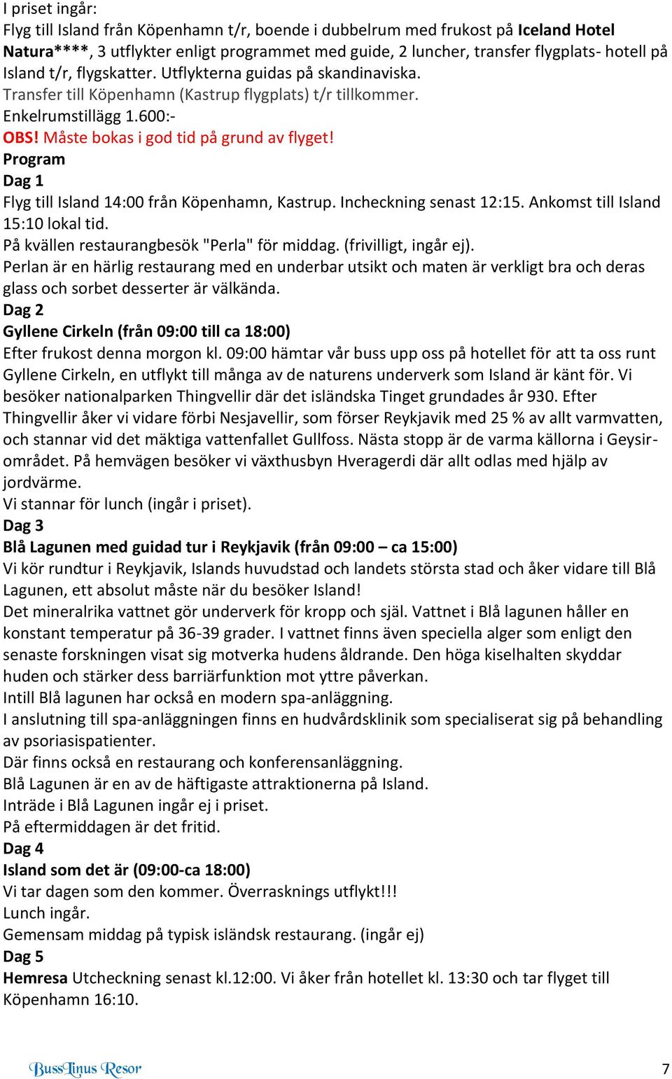 Program Dag 1 Flyg till Island 14:00 från Köpenhamn, Kastrup. Incheckning senast 12:15. Ankomst till Island 15:10 lokal tid. På kvällen restaurangbesök "Perla" för middag. (frivilligt, ingår ej).