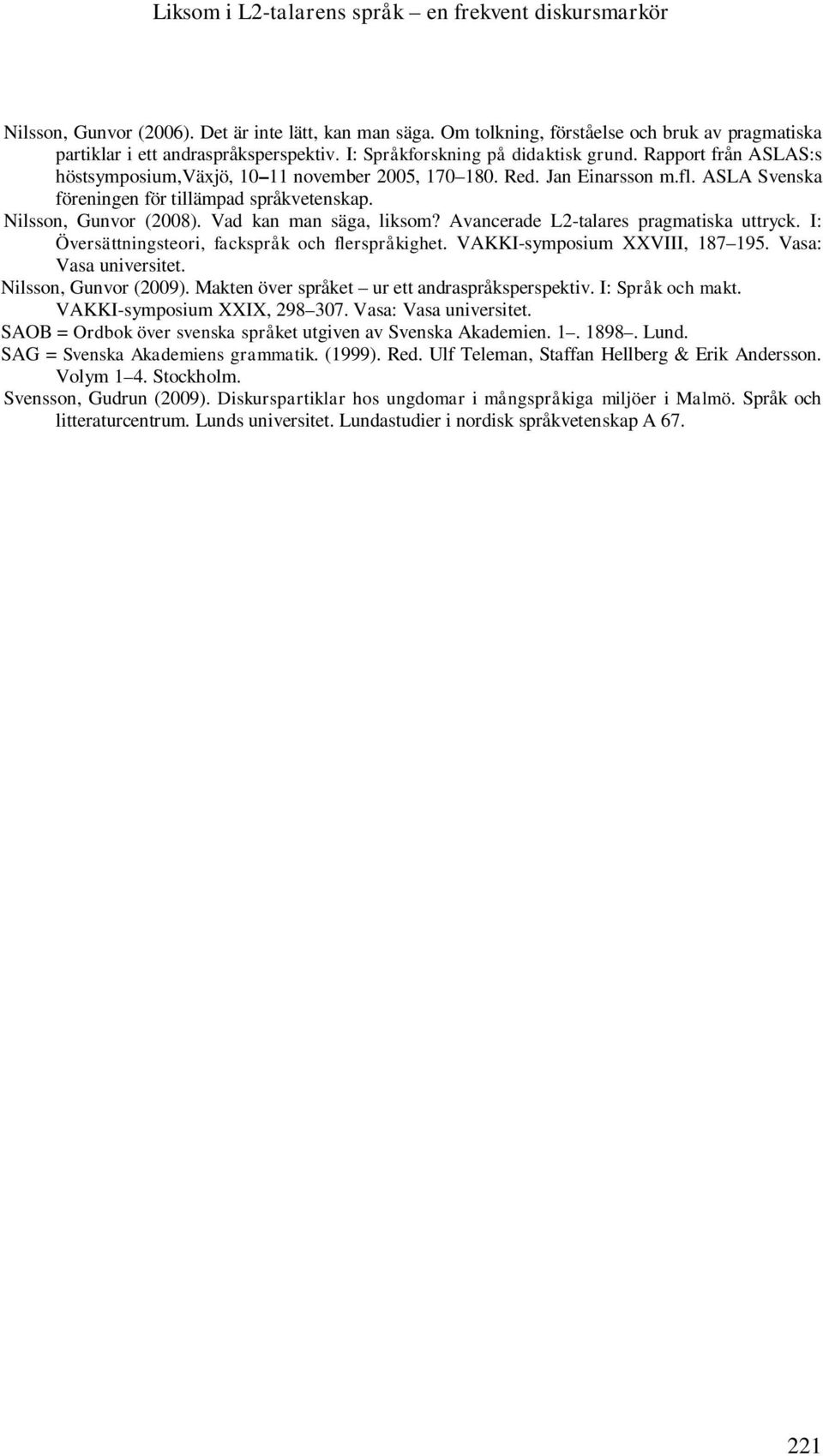 Nilsson, Gunvor (2008). Vad kan man säga, liksom? Avancerade L2-talares pragmatiska uttryck. I: Översättningsteori, fackspråk och flerspråkighet. VAKKI-symposium XXVIII, 187 195.