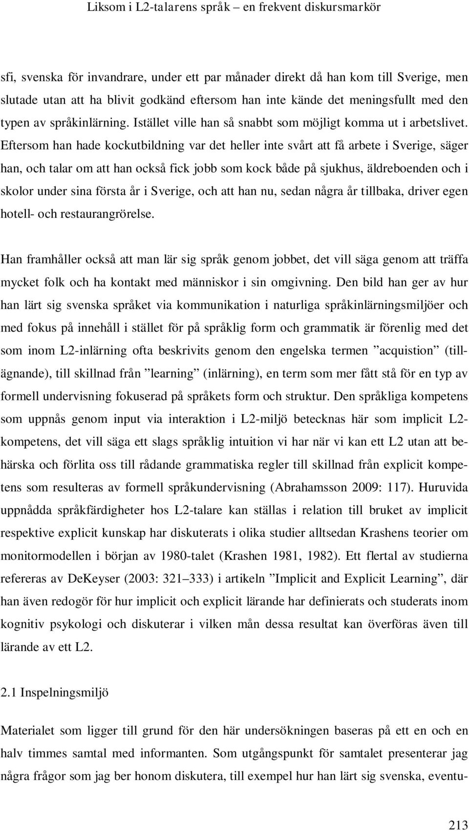 Eftersom han hade kockutbildning var det heller inte svårt att få arbete i Sverige, säger han, och talar om att han också fick jobb som kock både på sjukhus, äldreboenden och i skolor under sina