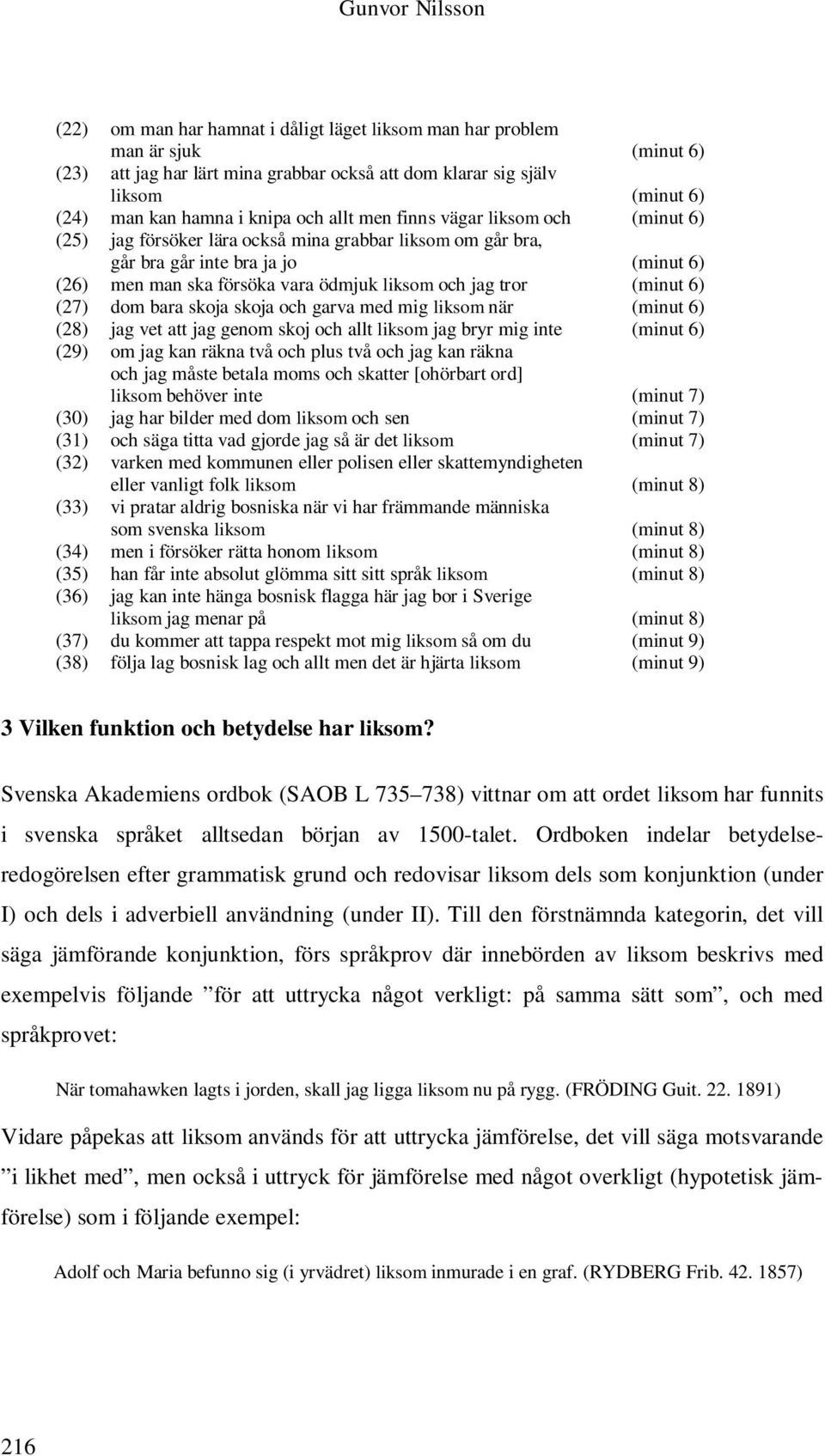 jag tror (minut 6) (27) dom bara skoja skoja och garva med mig liksom när (minut 6) (28) jag vet att jag genom skoj och allt liksom jag bryr mig inte (minut 6) (29) om jag kan räkna två och plus två