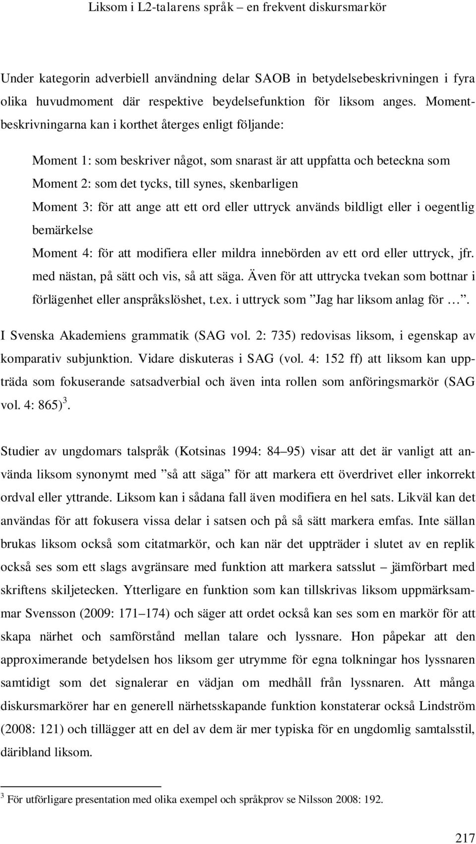 Momentbeskrivningarna kan i korthet återges enligt följande: Moment 1: som beskriver något, som snarast är att uppfatta och beteckna som Moment 2: som det tycks, till synes, skenbarligen Moment 3: