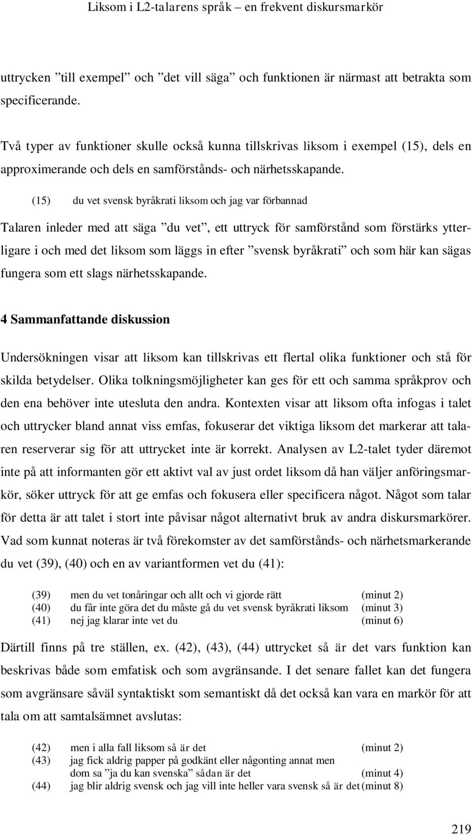 (15) du vet svensk byråkrati liksom och jag var förbannad Talaren inleder med att säga du vet, ett uttryck för samförstånd som förstärks ytterligare i och med det liksom som läggs in efter svensk