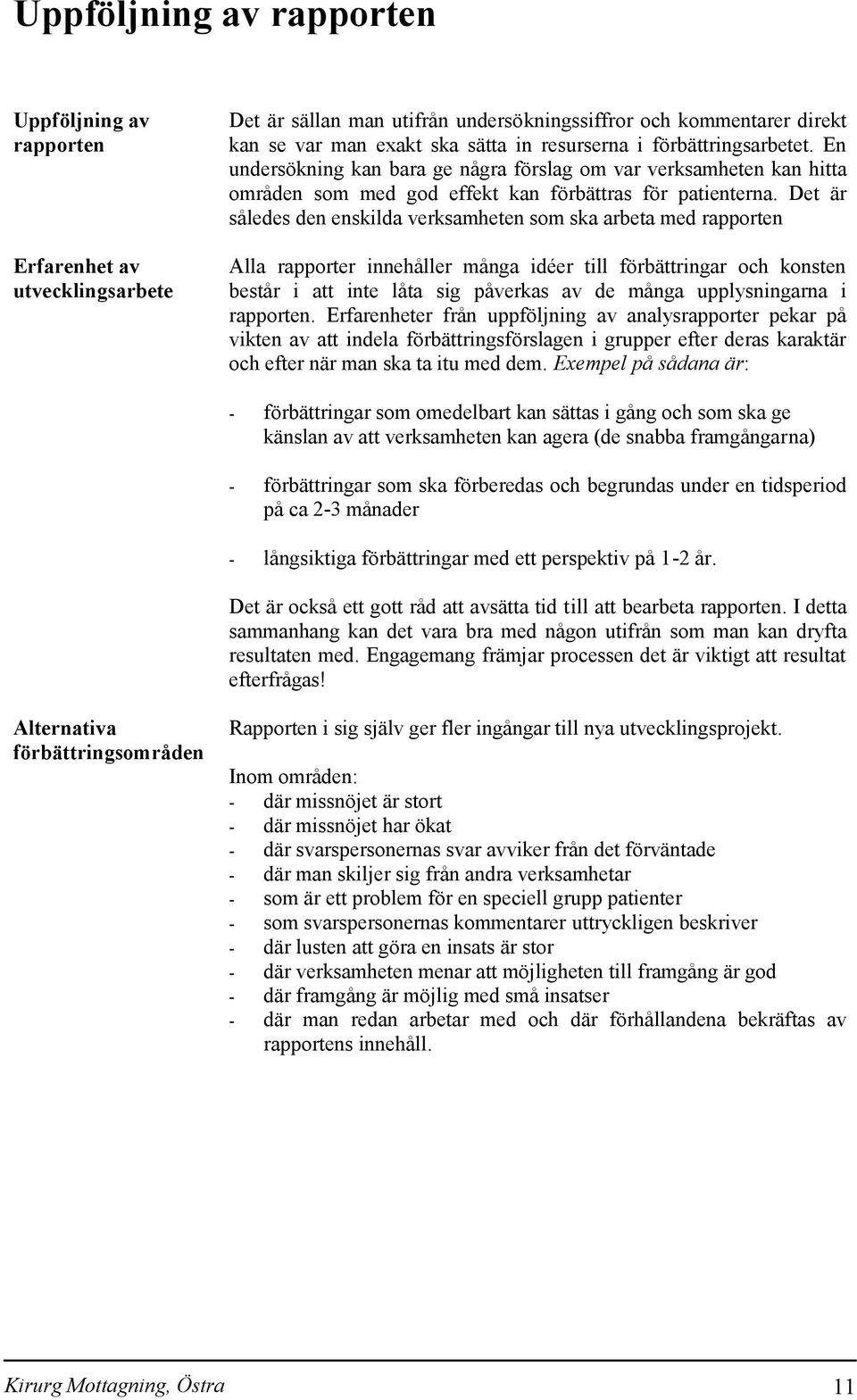 Det är således den enskilda verksamheten som ska arbeta med rapporten Alla rapporter innehåller många idéer till förbättringar och konsten består i att inte låta sig påverkas av de många