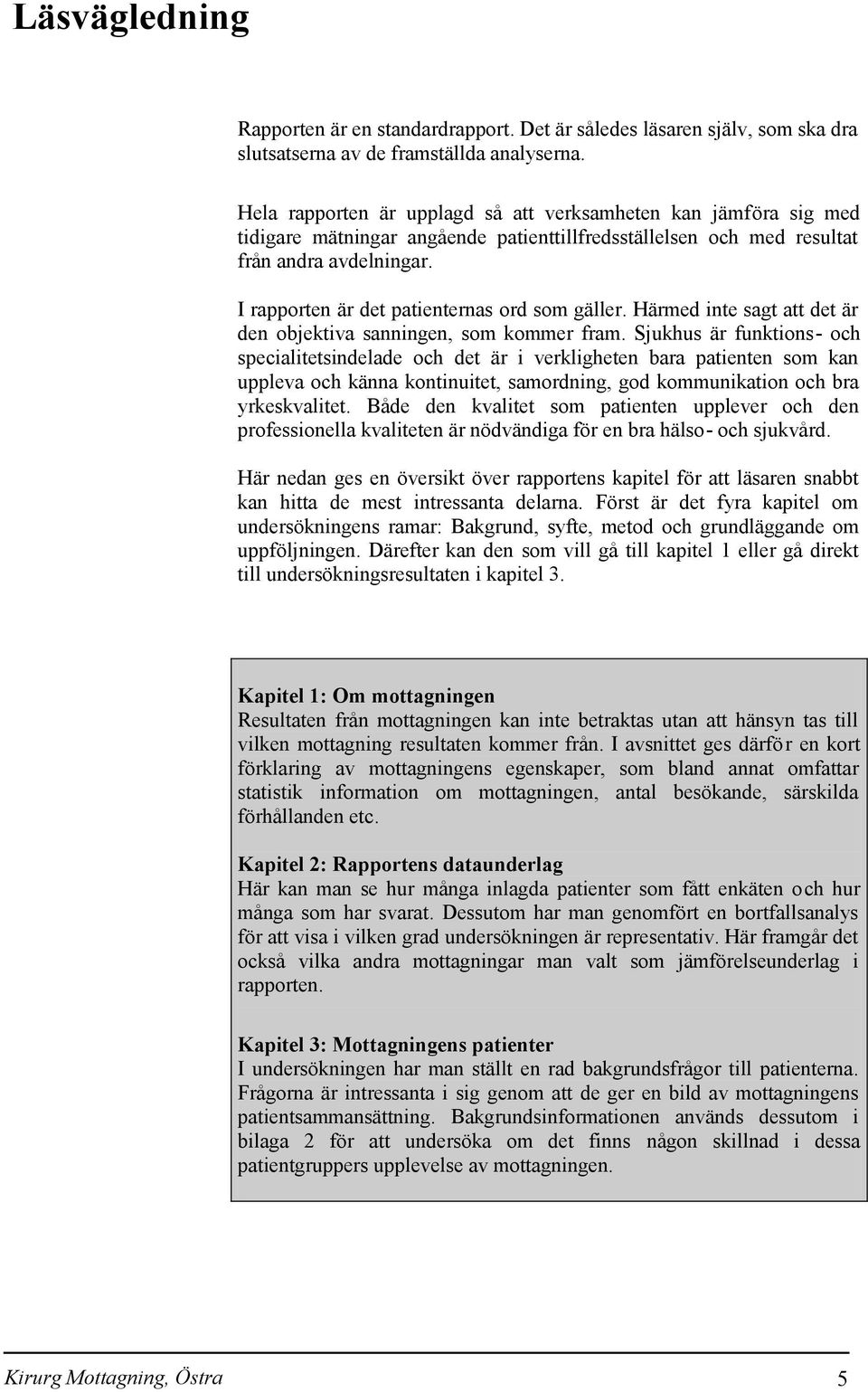 I rapporten är det patienternas ord som gäller. Härmed inte sagt att det är den objektiva sanningen, som kommer fram.