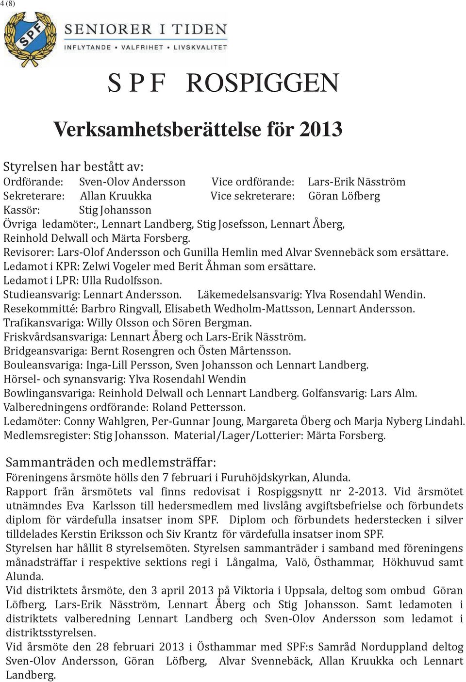 Revisorer: Lars-Olof Andersson och Gunilla Hemlin med Alvar Svennebäck som ersättare. Ledamot i KPR: Zelwi Vogeler med Berit Åhman som ersättare. Ledamot i LPR: Ulla Rudolfsson.