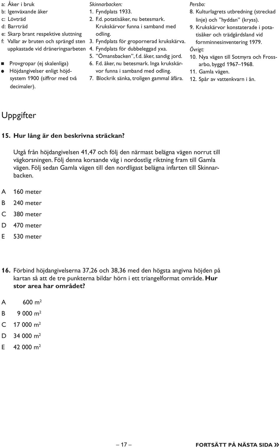 Fyndplats för gropornerad krukskärva. 4. Fyndplats för dubbeleggad yxa. 5. Ömansbacken, f.d. åker, sandig jord. 6. F.d. åker, nu betesmark. Inga krukskärvor funna i samband med odling. 7.