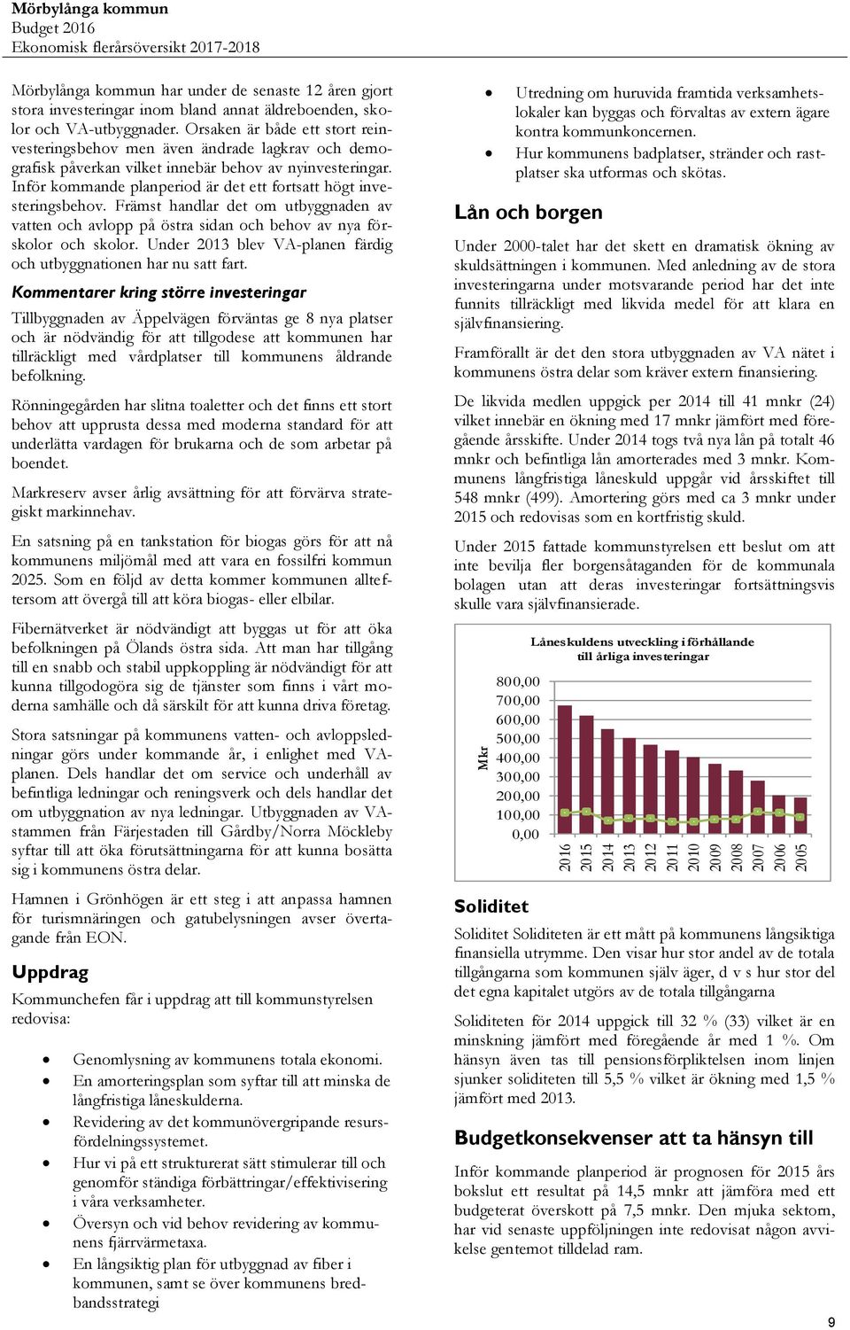 Orsaken är både ett stort reinvesteringsbehov men även ändrade lagkrav och demografisk påverkan vilket innebär behov av nyinvesteringar.