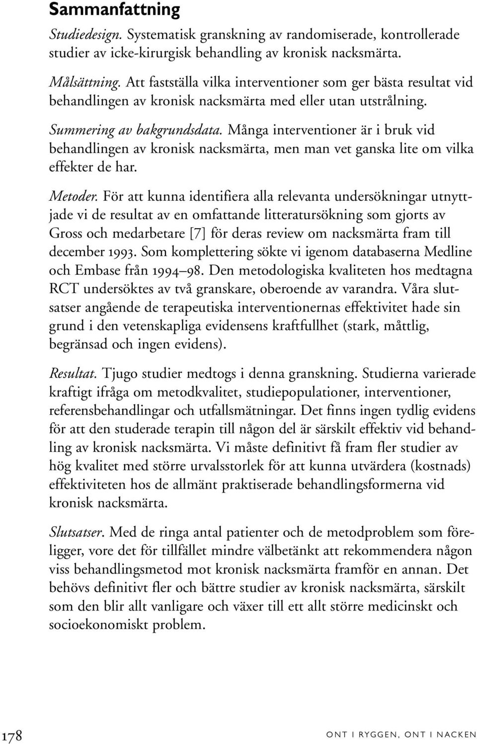 Många interventioner är i bruk vid behandlingen av kronisk nacksmärta, men man vet ganska lite om vilka effekter de har. Metoder.