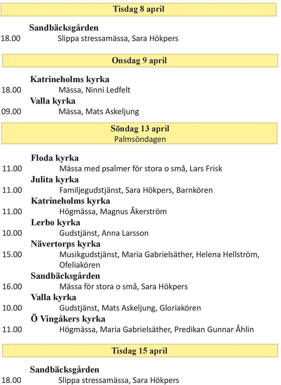 00 Familjegudstjänst, Sara Hökpers, Barnkören 11.00 Högmässa, Magnus Åkerström Lerbo kyrka 10.00 Gudstjänst, Anna Larsson 15.