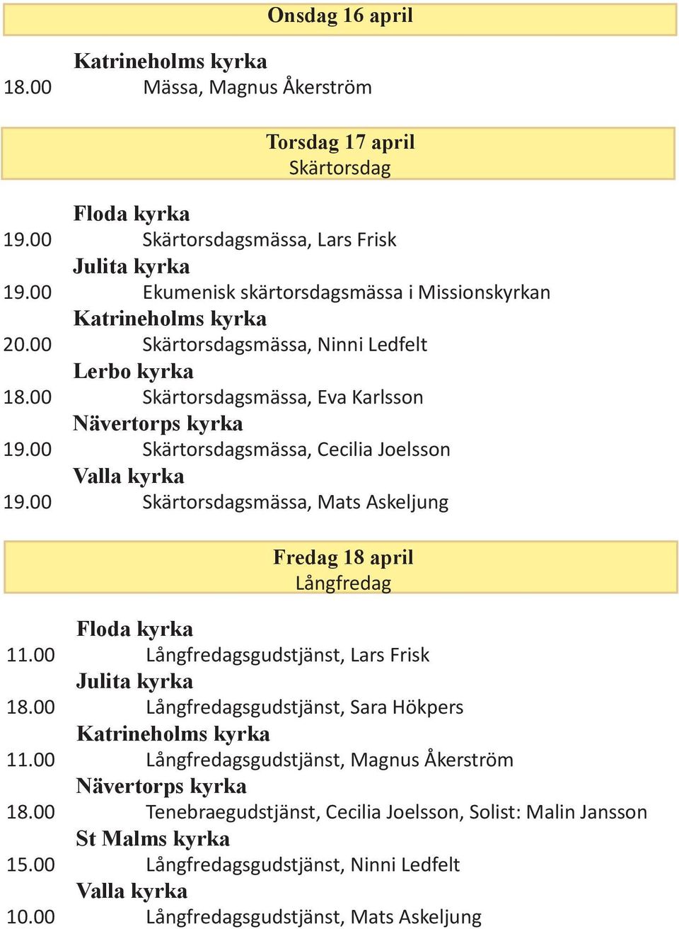 00 Skärtorsdagsmässa, Cecilia Joelsson 19.00 Skärtorsdagsmässa, Mats Askeljung Fredag 18 april Långfredag Floda kyrka 11.00 Långfredagsgudstjänst, Lars Frisk Julita kyrka 18.