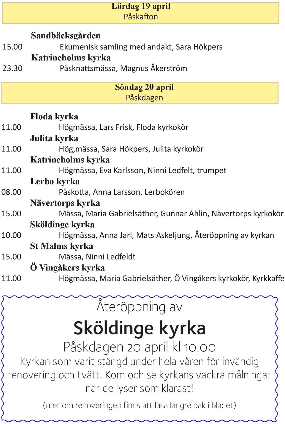 00 Påskotta, Anna Larsson, Lerbokören 15.00 Mässa, Maria Gabrielsäther, Gunnar Åhlin, Nävertorps kyrkokör Sköldinge kyrka 10.