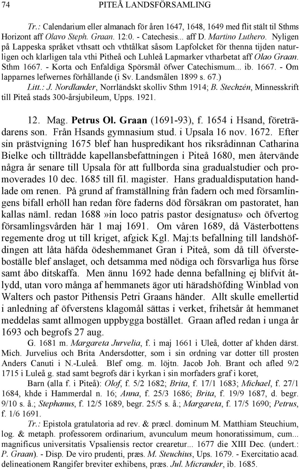 - Korta och Enfaldiga Spörsmål öfwer Catechismum... ib. 1667. - Om lapparnes lefwernes förhållande (i Sv. Landsmålen 1899 s. 67.) Litt.: J. Nordlander, Norrländskt skolliv Sthm 1914; B.