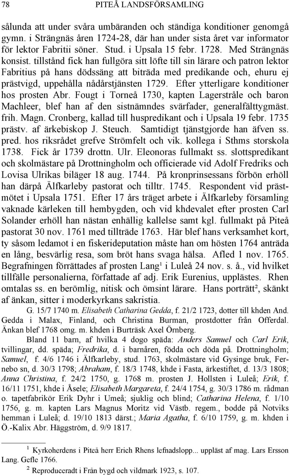 tillstånd fick han fullgöra sitt löfte till sin lärare och patron lektor Fabritius på hans dödssäng att biträda med predikande och, ehuru ej prästvigd, uppehålla nådårstjänsten 1729.