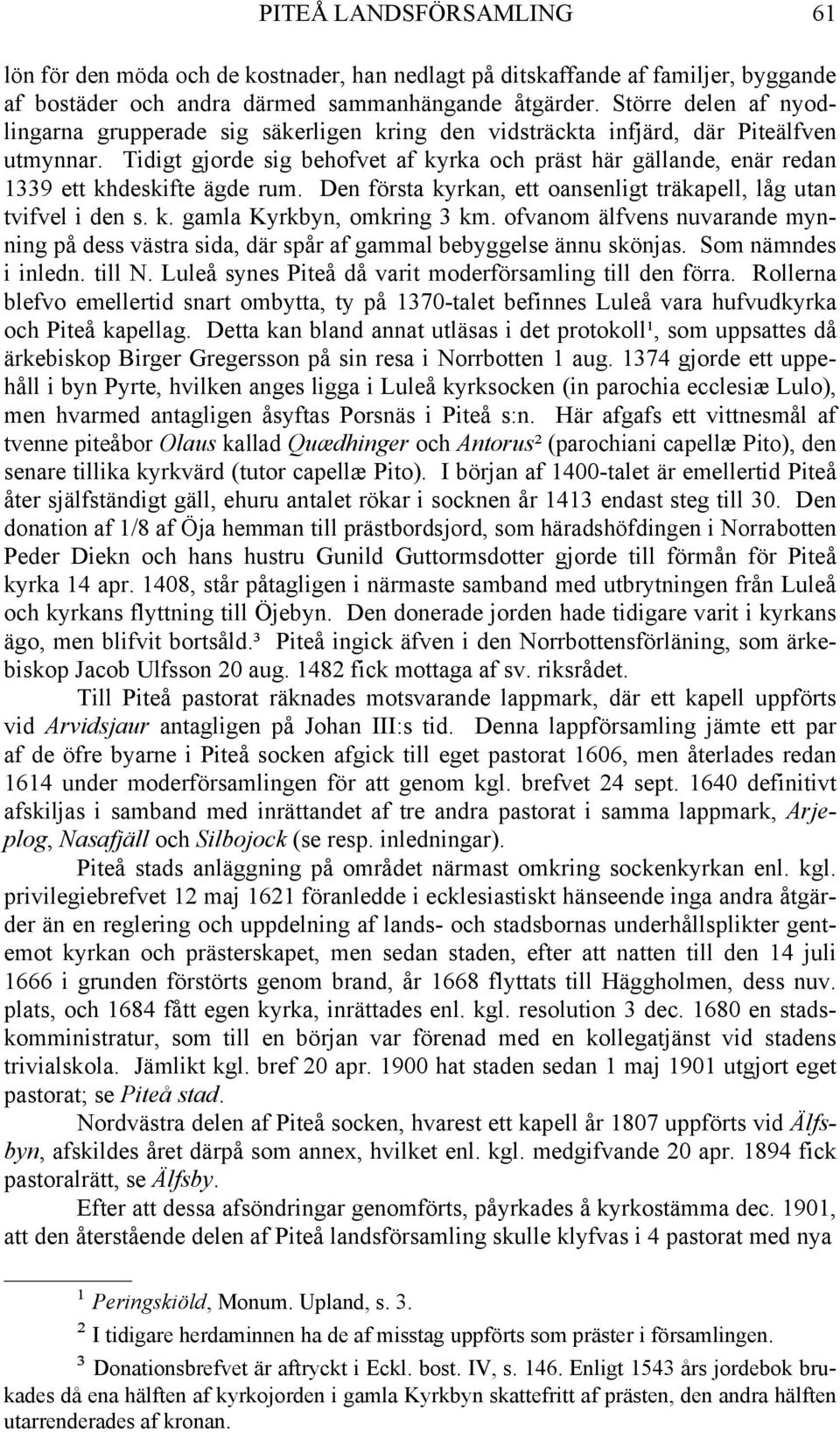 Tidigt gjorde sig behofvet af kyrka och präst här gällande, enär redan 1339 ett khdeskifte ägde rum. Den första kyrkan, ett oansenligt träkapell, låg utan tvifvel i den s. k. gamla Kyrkbyn, omkring 3 km.