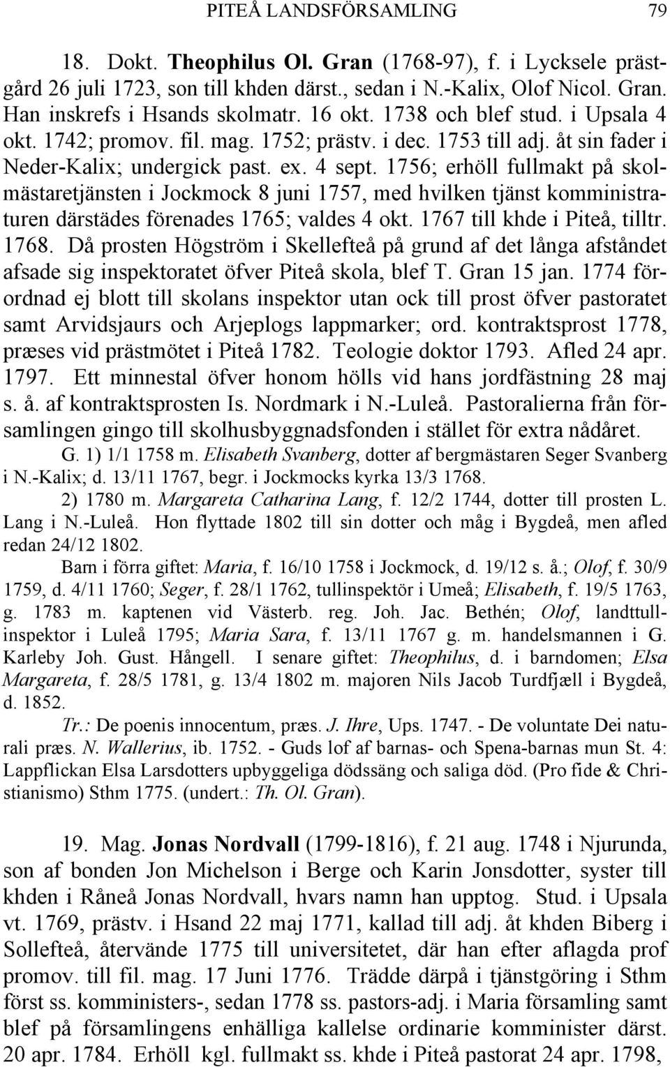 1756; erhöll fullmakt på skolmästaretjänsten i Jockmock 8 juni 1757, med hvilken tjänst komministraturen därstädes förenades 1765; valdes 4 okt. 1767 till khde i Piteå, tilltr. 1768.