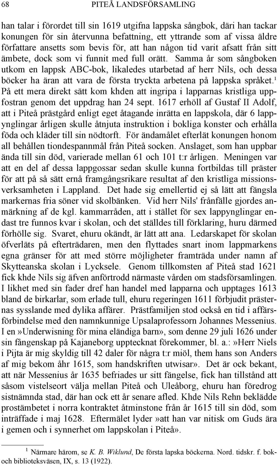 Samma år som sångboken utkom en lappsk ABC-bok, likaledes utarbetad af herr Nils, och dessa böcker ha äran att vara de första tryckta arbetena på lappska språket.