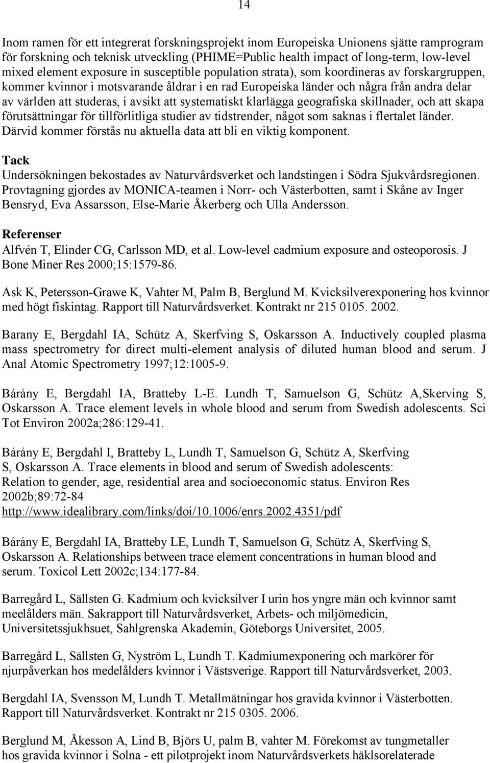 avsikt att systematiskt klarlägga geografiska skillnader, och att skapa förutsättningar för tillförlitliga studier av tidstrender, något som saknas i flertalet länder.