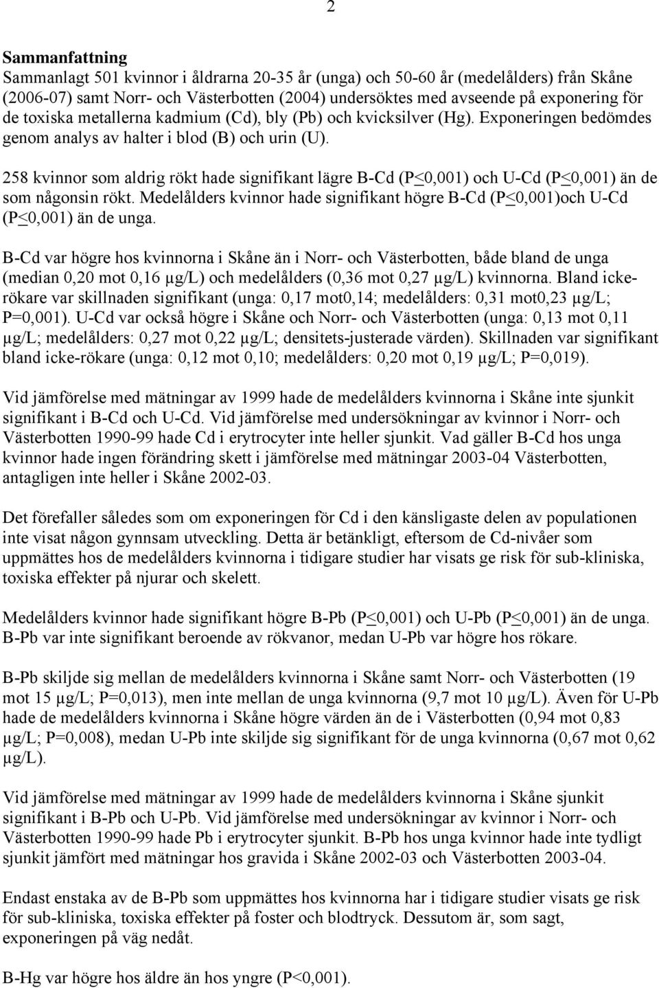 258 kvinnor som aldrig rökt hade signifikant lägre B-Cd (P<0,001) och U-Cd (P<0,001) än de som någonsin rökt. Medelålders kvinnor hade signifikant högre B-Cd (P<0,001)och U-Cd (P<0,001) än de unga.