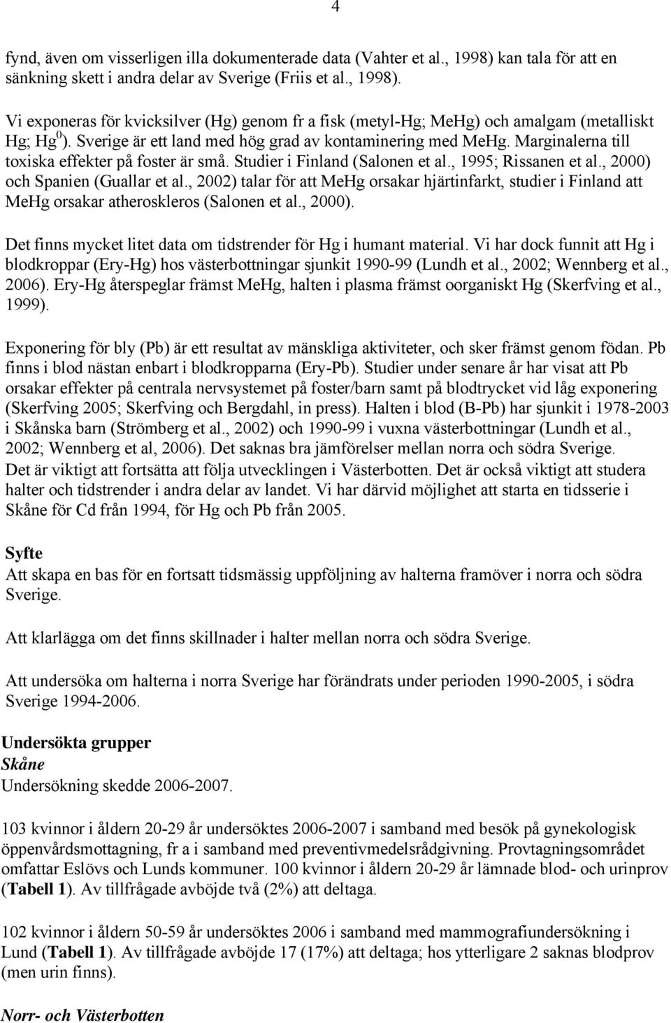 , 2000) och Spanien (Guallar et al., 2002) talar för att MeHg orsakar hjärtinfarkt, studier i Finland att MeHg orsakar atheroskleros (Salonen et al., 2000). Det finns mycket litet data om tidstrender för Hg i humant material.