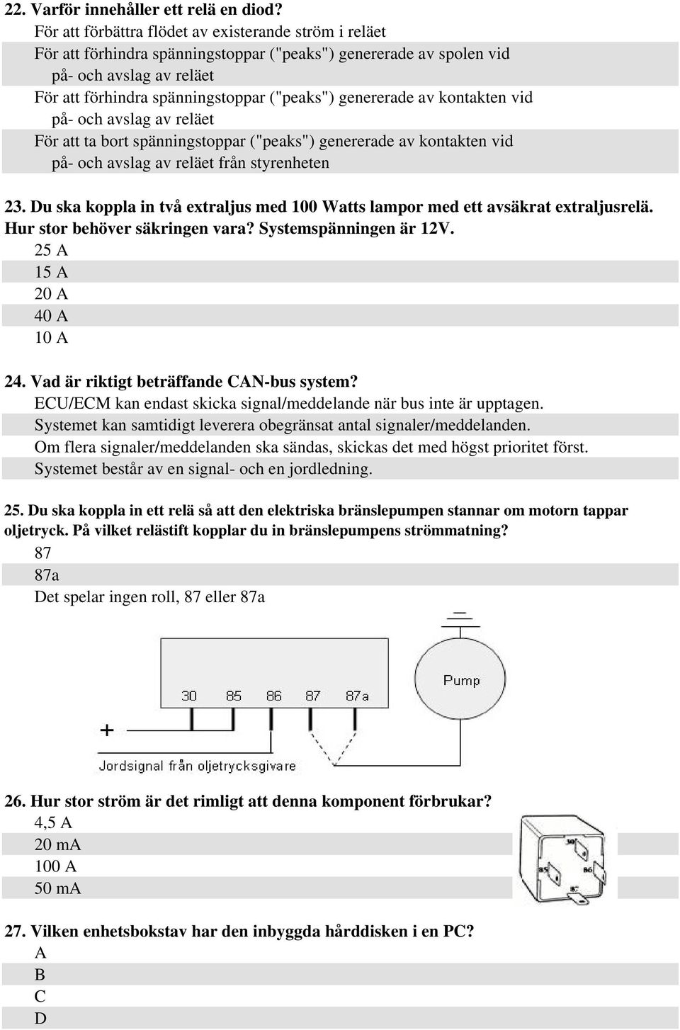 genererade av kontakten vid på- och avslag av reläet För att ta bort spänningstoppar ("peaks") genererade av kontakten vid på- och avslag av reläet från styrenheten 23.