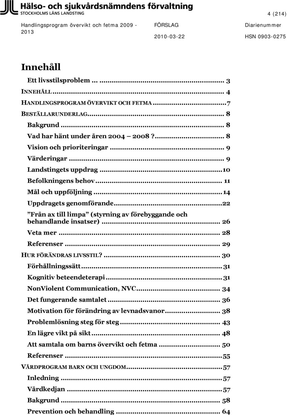 .. 26 Veta mer... 28 Referenser... 29 HUR FÖRÄNDRAS LIVSSTIL?... 30 Förhållningssätt... 31 Kognitiv beteendeterapi... 31 NonViolent Communication, NVC... 34 Det fungerande samtalet.