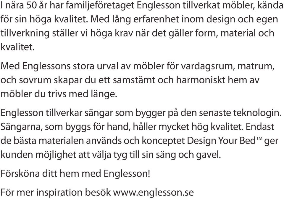 Med Englessons stora urval av möbler för vardagsrum, matrum, och sovrum skapar du ett samstämt och harmoniskt hem av möbler du trivs med länge.