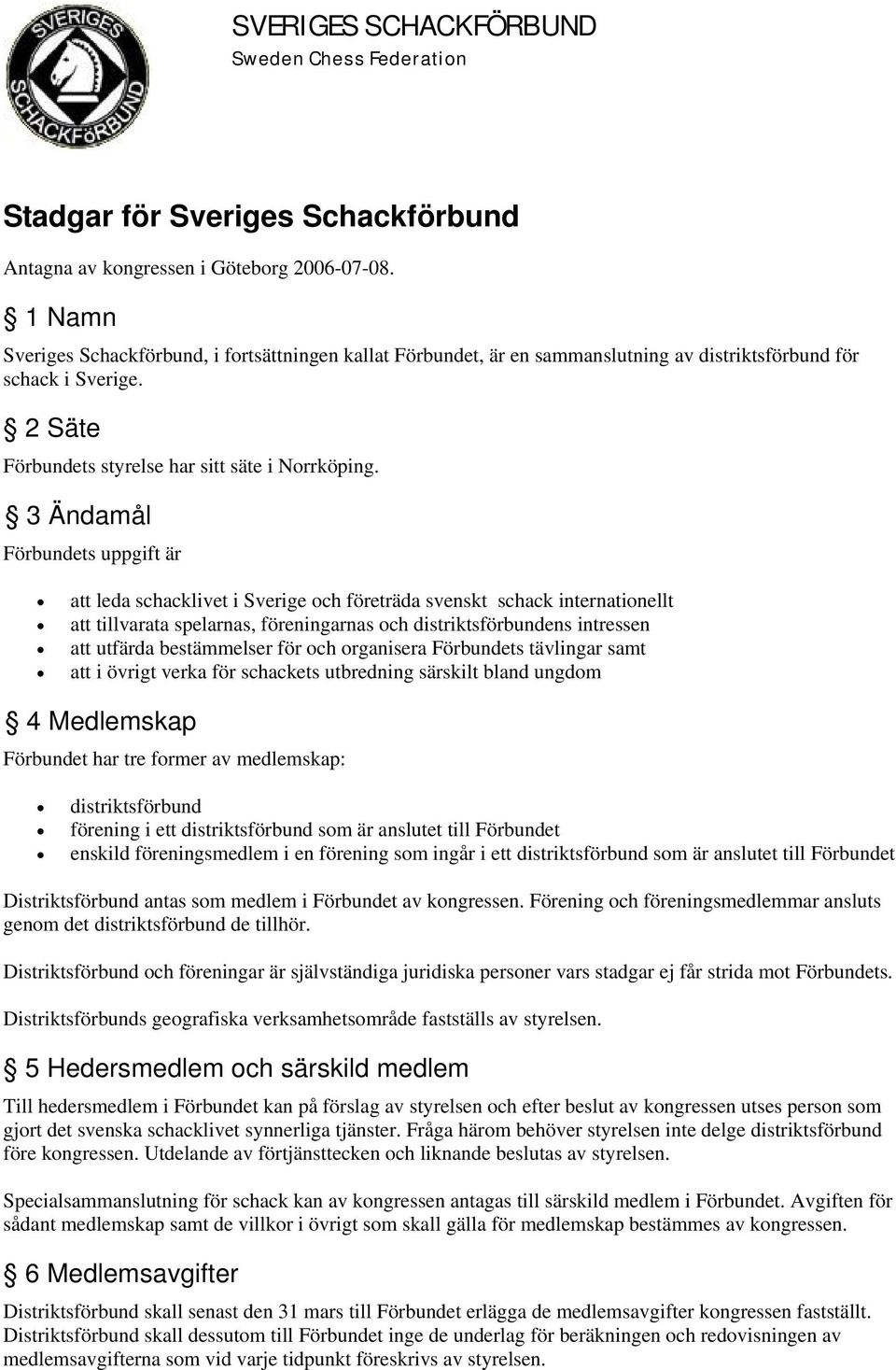 3 Ändamål Förbundets uppgift är att leda schacklivet i Sverige och företräda svenskt schack internationellt att tillvarata spelarnas, föreningarnas och distriktsförbundens intressen att utfärda