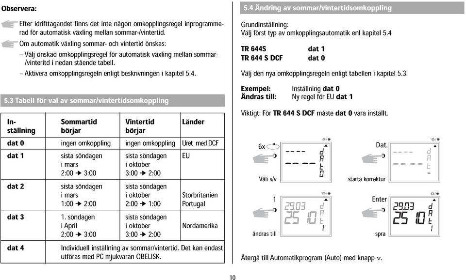 4 /vinteritd i nedan stående tabell. växling mellan sommar- TR644S TR644 S DCF dat dat 0 Aktivera omkopplingsregeln enligt beskrivningen i kapitel 5.4. Välj den nya omkopplingsregeln enligt tabellen i kapitel 5.