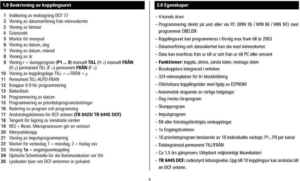 Visning av timmar 5 Gränssnitt 6 Markör för menyval Kopplingsuret kan programmeras i förväg max fram till år 2063 7 Visning av datum,dag Dataöverföring och datasäkerhet kan ske med minneskortet 8