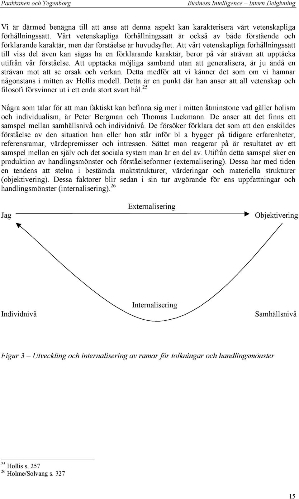 Att vårt vetenskapliga förhållningssätt till viss del även kan sägas ha en förklarande karaktär, beror på vår strävan att upptäcka utifrån vår förståelse.